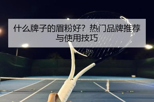 什么牌子的眉粉好？热门品牌推荐与使用技巧 | leyu