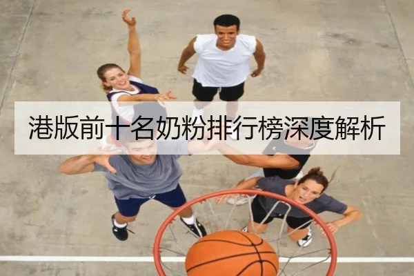 港版前十名奶粉排行榜深度解析