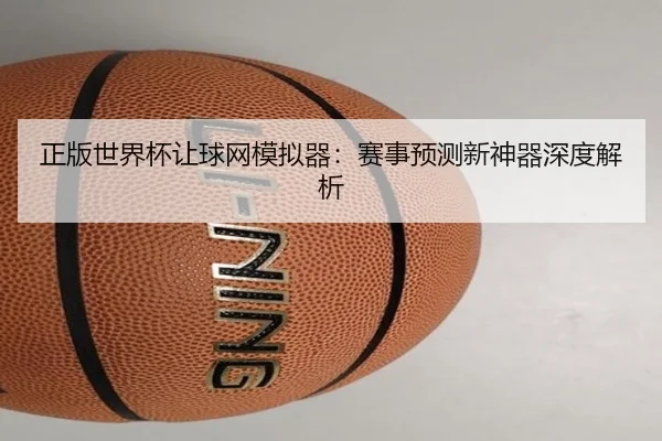 正版世界杯让球网模拟器：赛事预测新神器深度解析 | leyu