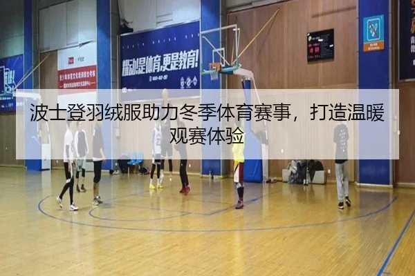 波士登羽绒服助力冬季体育赛事，打造温暖观赛体验 | leyu
