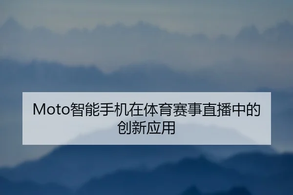 Moto智能手机在体育赛事直播中的创新应用